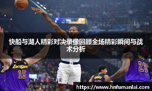 快船与湖人精彩对决录像回顾全场精彩瞬间与战术分析