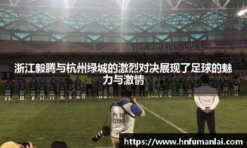 浙江毅腾与杭州绿城的激烈对决展现了足球的魅力与激情