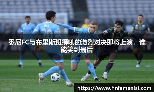 悉尼FC与布里斯班狮吼的激烈对决即将上演，谁能笑到最后