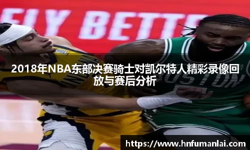 2018年NBA东部决赛骑士对凯尔特人精彩录像回放与赛后分析
